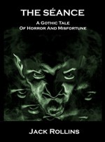 The Seance: A gothic tale of horror and misfortune - Jack Rollins