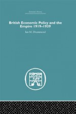 British Economic Policy and Empire, 1919-1939 (Historical Problems: Studies and Documents) - Ian M. Drummond