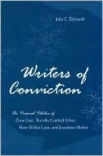 Writers of Conviction: The Personal Politics of Zona Gale, Dorothy Canfield Fisher, Rose Wilder Lane, and Josephine Herbst - Julia Ehrhardt