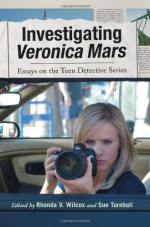 Investigating Veronica Mars: Essays on the Teen Detective Series - Rhonda Wilcox, Sue Turnbull