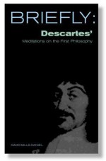 Briefly: Descartes' Meditation on First Philosophy - David Mills Daniel