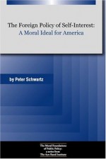 The Foreign Policy of Self-Interest: A Moral Ideal for America - Peter Schwartz