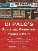 Di Palo's Guide to the Essential Foods of Italy: 100 Years of Wisdom and Stories from Behind the Counter - Lou Di Palo, Rachel Wharton, Martin Scorsese, Jason Epstein