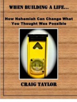 When Building a Life... How Nehemiah Can Change What You Thought Was Possible - Craig Taylor