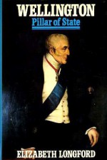 Wellington, Volume II: Pillar of State - Elizabeth Longford