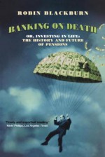 Banking on Death: Or, Investing in Life: The History and Future of Pensions - Robin Blackburn