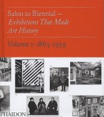 Salon to Biennial: Exhibitions That Made Art History, Volume 1: 1863-1959 - Bruce Altshuler