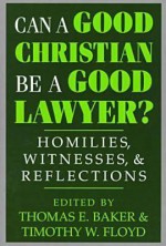 Can a Good Christian Be a Good Lawyer?: Homilies, Witnesses, and Reflections - Thomas E. Baker