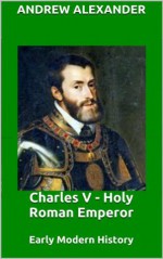 Charles V - Holy Roman Emperor. (Early Modern History Series) - Andrew Alexander