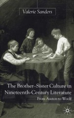 The Brother-Sister Culture in Nineteenth-Century Literature: From Austen to Woolf - Valerie Sanders