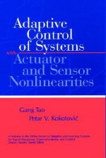 Adaptive Control of Systems with Actuator and Sensor Nonlinearities - Gang Tao, Petar V. Kokotovic