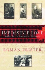 Impossible Love: Ascher Levy's Longing for Germany - Roman Frister