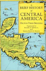 A Brief History of Central America - Hector Perez-Brignoli, Ricardo B. Sawrey, Susana Stettri De Sawrey, Hector Perez-Brignoll