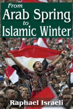 From Arab Spring to Islamic Winter - Raphael Israeli