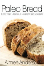 Paleo Bread: Easy and Delicious Gluten-Free Bread Recipes (Paleo Recipe Books) - Aimee Anderson