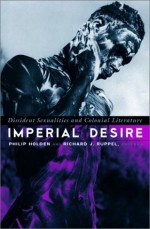 Imperial Desire: Dissident Sexualities And Colonial Literature - Philip Holden, Philip Holden