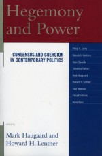 Hegemony and Power: Consensus and Coercion in Contemporary Politics - Mark Haugaard, Howard H. Lentner, Benedetto Fontana, Philip G. Cerny, Henri Goverde, Elina Penttinen, Tomohisa Hattori, Saul Newman, Kevin Ryan