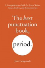 The Best Punctuation Book, Period: A Comprehensive Guide for Every Writer, Editor, Student, and Businessperson - June Casagrande