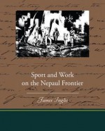 Sport and Work on the Nepaul Frontier - James Inglis