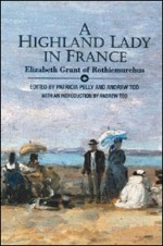 A Highland Lady in France, 1843���1845: Elizabeth Grant of Rothiemurchus - Elizabeth Grant