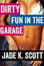 Dirty Fun in the Garage - Jade K. Scott