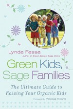 Green Kids, Sage Families: The Ultimate Guide to Raising Your Organic Kids - Lynda Fassa, Vanessa Williams