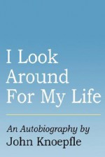 I Look Around for My Life - John Knoepfle