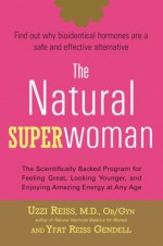 The Natural Superwoman: The Scientifically Backed Program for Feeling Great, Looking Younger, and Enjoying Amazing Energy at Any Age - Uzzi Reiss, Yfat M. Reiss, Yfat Reiss Gendell