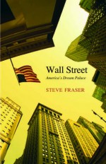 Wall Street: America's Dream Palace - Steve Fraser