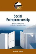 Social Entrepreneurship: A Modern Approach to Social Value Creation - Arthur C. Brooks