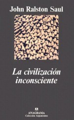 La civilización inconsciente - John Ralston Saul, Javier Calzada