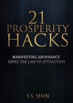 21 Prosperity Hacks: Manifesting Abundance Using The Law Of Attraction - S.S. Shin