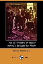 True to Himself; Or, Roger Strong's Struggle for Place - Edward Stratemeyer, Arthur M. Winfield