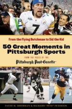 50 Great Moments in Pittsburgh Sports: From the Flying Dutchman to Sid the Kid - David M. Shribman, Richard "Pete" Peterson