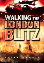 Walking the London Blitz - Clive Harris