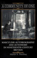 Community of One: Masculine Autobiography and Autonomy in Nineteenth-Century Britain - Martin A. Danahay