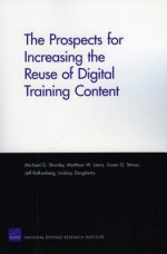 The Prospects for Increasing the Reuse of Digital Training Content - Michael G. Shanley, Jeff Rothenberg, Matthew W. Lewis, Susan G. Straus, Lindsay Daugherty