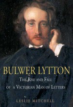 Bulwer Lytton: The Rise and Fall of a Victorian Man of Letters - L.G. Mitchell