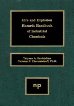 Fire and Explosion Hazards Handbook of Industrial Chemicals - Nicholas P. Cheremisinoff, Tatyana A Davletshina