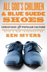 All God's Children and Blue Suede Shoes: Christians and Popular Culture - Kenneth A. Myers, Marvin Olasky