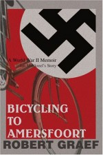 Bicycling to Amersfoort: A World War II Memoir - Robert Graef