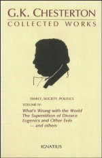 The Collected Works of G.K. Chesterton Volume 04: What's Wrong with the World; The Superstition or Divorce; Eugenics and Other Evils; Divorce vs. Democracy; Social Reform vs. Birth Control - G.K. Chesterton, James V. Schall