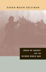 Crises of Memory and the Second World War - Susan Rubin Suleiman