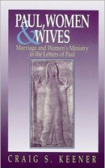 Paul, Women and Wives: Marriage and Women's Ministry in the Letters of Paul - Craig S. Keener