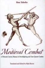 Medieval Combat: A Fifteenth-Century Illustrated Manual of Swordfighting and Close-Quarter Combat - Hans Talhoffer, Mark Rector