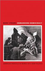 Demanding Democracy: American Radicals in Search of a New Politics - Marc Stears