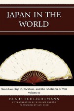 Japan in the World: Shidehara Kijuro, Pacifism, and the Abolition of War - Klaus Schlichtmann