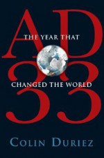 AD 33: The Year that Changed the World - Colin Duriez