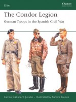 The Condor Legion: German Troops in the Spanish Civil War - Carlos Jurado, Ramiro Bujeiro