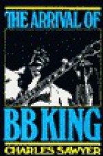 The Arrival Of B. B. King: The Authorized Biography - Charles Sawyer